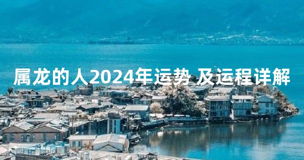 属龙的人2024年运势 及运程详解